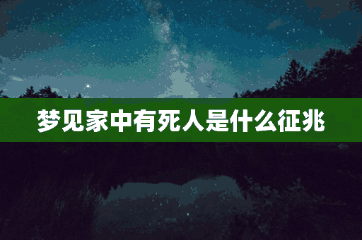 梦见家中有死人是什么征兆(梦见家中有死人是什么征兆呢)